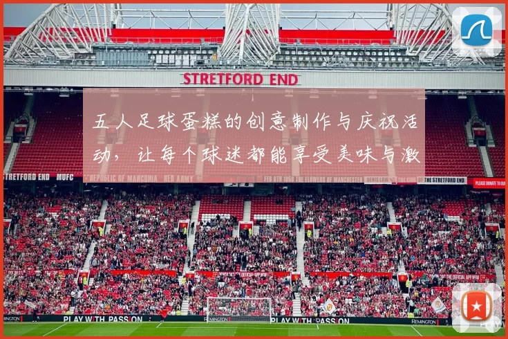 五人足球蛋糕的创意制作与庆祝活动，让每个球迷都能享受美味与激情的完美结合