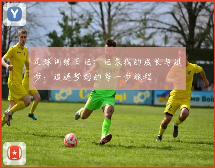 足球训练日记：记录我的成长与进步，追逐梦想的每一步旅程