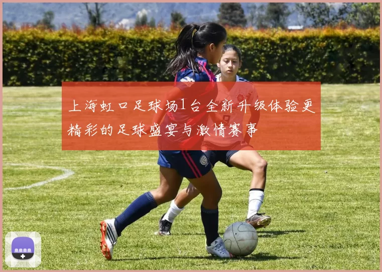 上海虹口足球场1台全新升级体验更精彩的足球盛宴与激情赛事