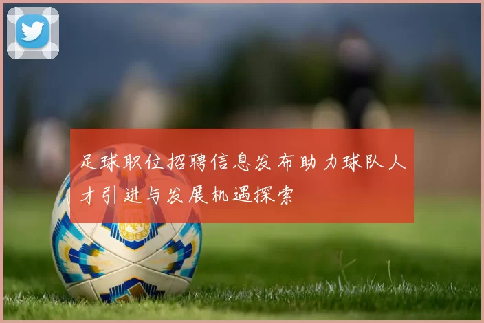 足球职位招聘信息发布助力球队人才引进与发展机遇探索