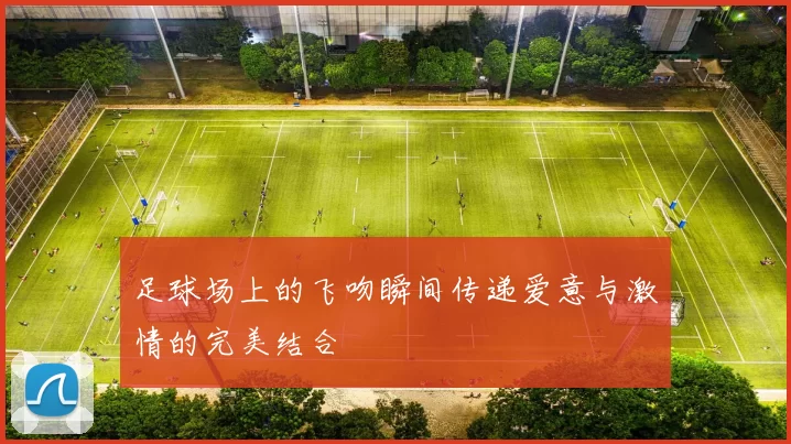 足球场上的飞吻瞬间传递爱意与激情的完美结合